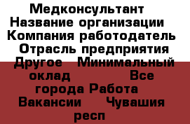 Медконсультант › Название организации ­ Компания-работодатель › Отрасль предприятия ­ Другое › Минимальный оклад ­ 15 000 - Все города Работа » Вакансии   . Чувашия респ.